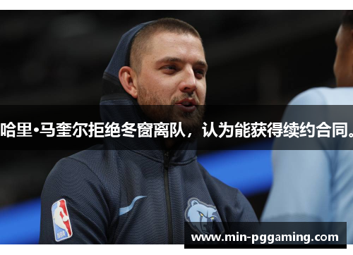 哈里·马奎尔拒绝冬窗离队，认为能获得续约合同。