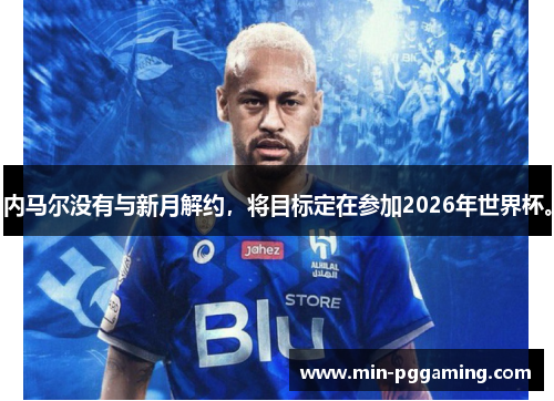 内马尔没有与新月解约，将目标定在参加2026年世界杯。