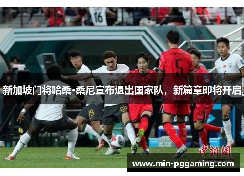 新加坡门将哈桑·桑尼宣布退出国家队，新篇章即将开启