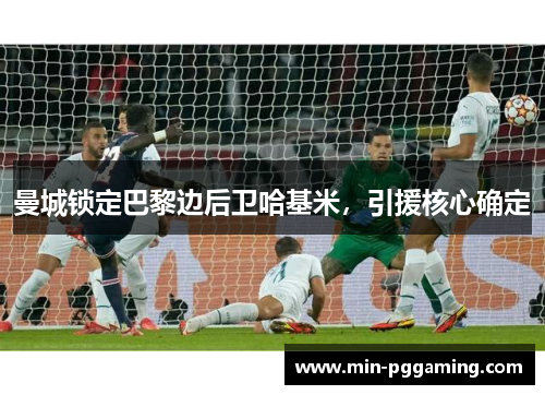 曼城锁定巴黎边后卫哈基米，引援核心确定