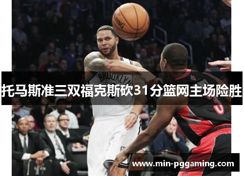 托马斯准三双福克斯砍31分篮网主场险胜