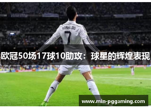 欧冠50场17球10助攻：球星的辉煌表现